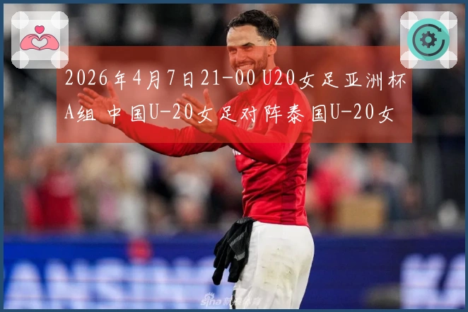 2026年4月7日21-00 U20女足亚洲杯A组 中国U-20女足对阵泰国U-20女足