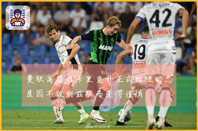 曼联高层对卡里克升正式经理的态度因不敌利兹联而变得谨慎