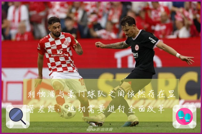 利物浦与豪门球队之间依然存在显著差距，迫切需要进行全面改革