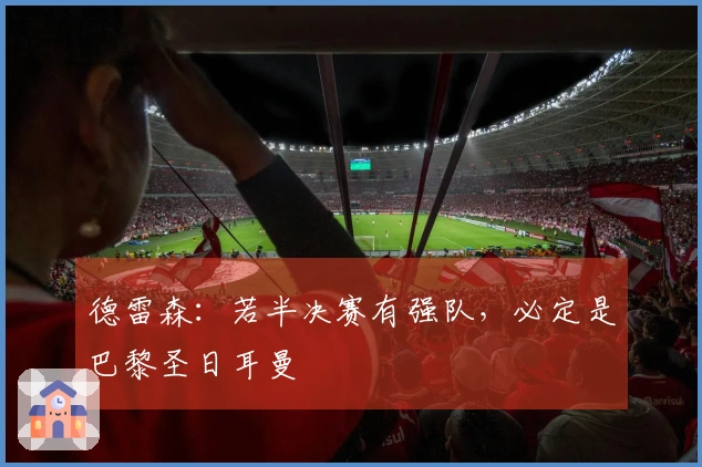德雷森：若半决赛有强队，必定是巴黎圣日耳曼