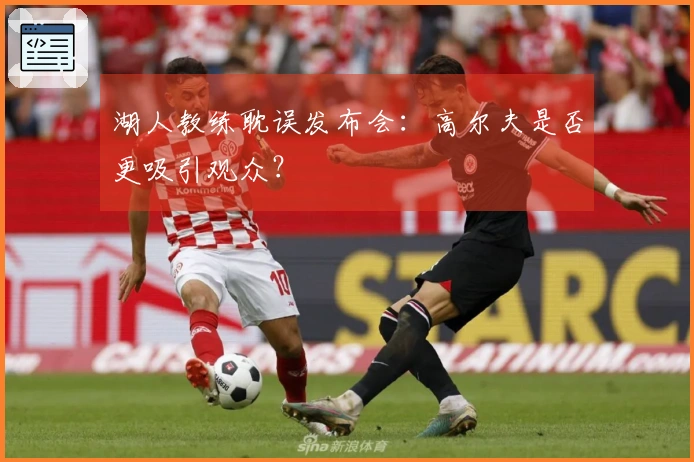 湖人教练耽误发布会：高尔夫是否更吸引观众？