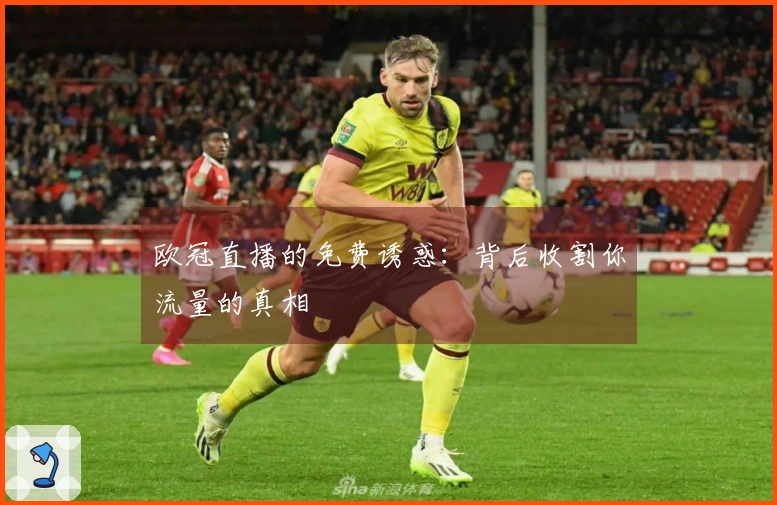 欧冠直播的免费诱惑：背后收割你流量的真相