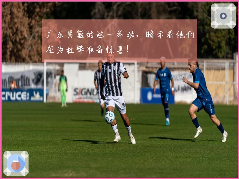 广东男篮的这一举动，暗示着他们在为杜锋准备惊喜！