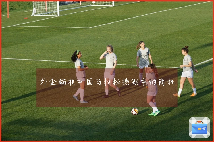 外企瞄准中国马拉松热潮中的商机
