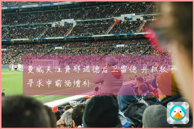 曼城关注费耶诺德后卫雷德 并积极寻求中前场增补