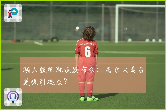 湖人教练耽误发布会：高尔夫是否更吸引观众？
