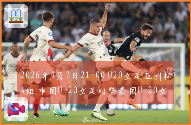 2026年4月7日21-00 U20女足亚洲杯A组 中国U-20女足对阵泰国U-20女足
